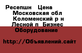 Ресепшн › Цена ­ 4 000 - Московская обл., Коломенский р-н, Лесной п. Бизнес » Оборудование   